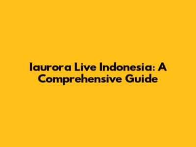 Iaurora Live Indonesia: A Comprehensive Guide