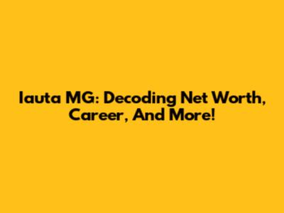 Iauta MG: Decoding Net Worth, Career, And More!