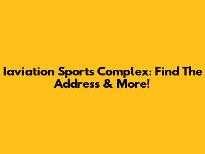Iaviation Sports Complex: Find The Address & More!