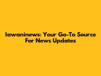 Iawaninews: Your Go-To Source For News Updates