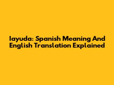 Iayuda: Spanish Meaning And English Translation Explained