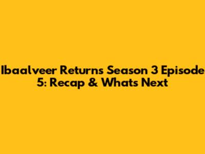 Ibaalveer Returns Season 3 Episode 5: Recap & What's Next