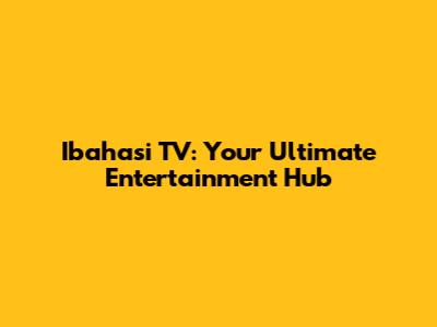 Ibahasi TV: Your Ultimate Entertainment Hub
