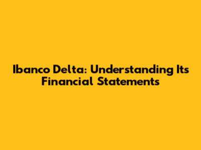 Ibanco Delta: Understanding Its Financial Statements