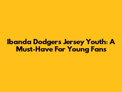 Ibanda Dodgers Jersey Youth: A Must-Have For Young Fans