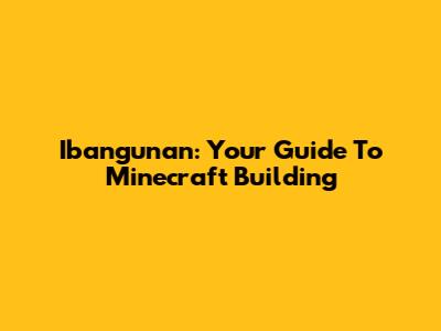 Ibangunan: Your Guide To Minecraft Building