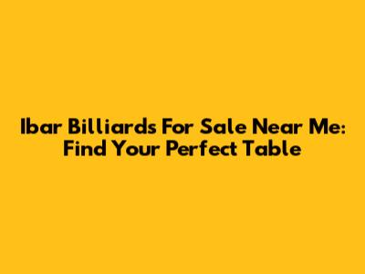 Ibar Billiards For Sale Near Me: Find Your Perfect Table