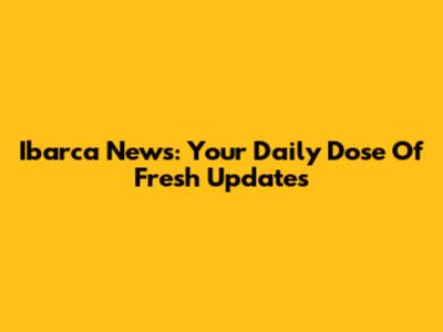 Ibarca News: Your Daily Dose Of Fresh Updates