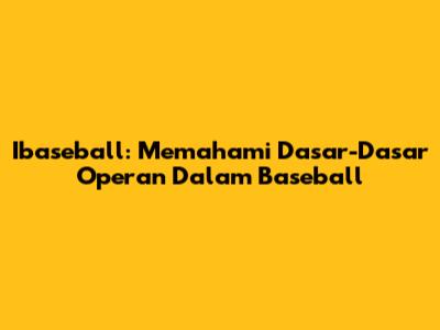 Ibaseball: Memahami Dasar-Dasar Operan Dalam Baseball