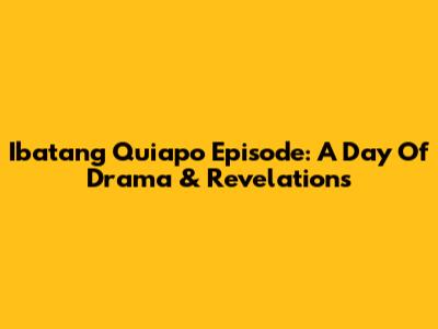 Ibatang Quiapo Episode: A Day Of Drama & Revelations