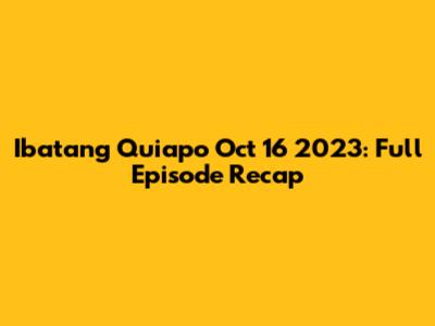 Ibatang Quiapo Oct 16 2023: Full Episode Recap