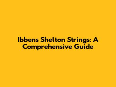 Ibbens Shelton Strings: A Comprehensive Guide