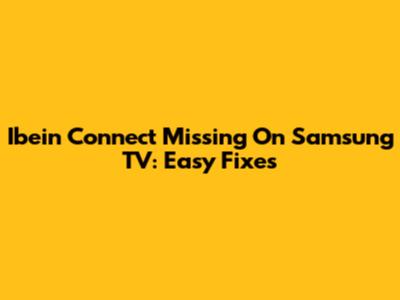 Ibein Connect Missing On Samsung TV: Easy Fixes