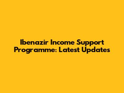 Ibenazir Income Support Programme: Latest Updates