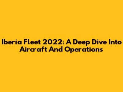 Iberia Fleet 2022: A Deep Dive Into Aircraft And Operations