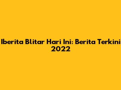 Iberita Blitar Hari Ini: Berita Terkini 2022