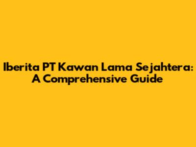 Iberita PT Kawan Lama Sejahtera: A Comprehensive Guide