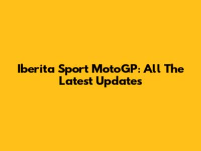 Iberita Sport MotoGP: All The Latest Updates