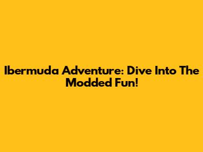 Ibermuda Adventure: Dive Into The Modded Fun!