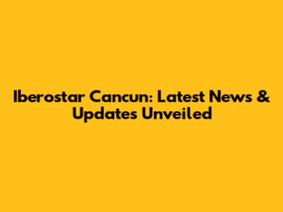 Iberostar Cancun: Latest News & Updates Unveiled