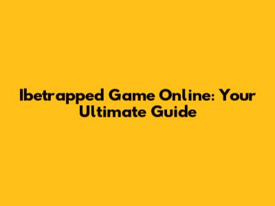 Ibetrapped Game Online: Your Ultimate Guide