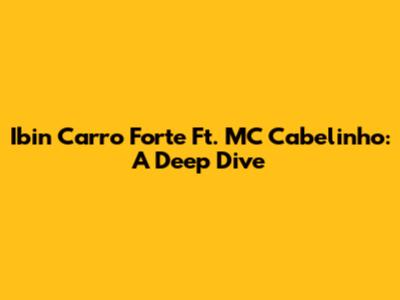 Ibin Carro Forte Ft. MC Cabelinho: A Deep Dive