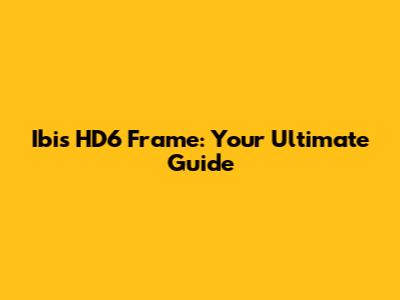 Ibis HD6 Frame: Your Ultimate Guide