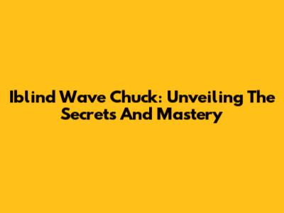 Iblind Wave Chuck: Unveiling The Secrets And Mastery