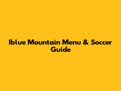Iblue Mountain Menu & Soccer Guide