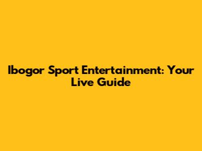 Ibogor Sport Entertainment: Your Live Guide