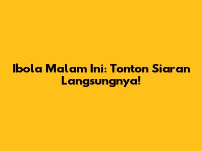 Ibola Malam Ini: Tonton Siaran Langsungnya!