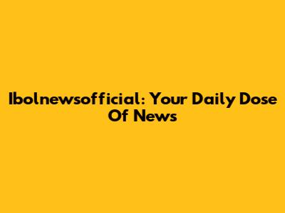 Ibolnewsofficial: Your Daily Dose Of News