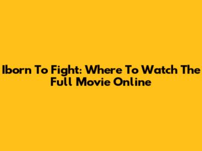 Iborn To Fight: Where To Watch The Full Movie Online