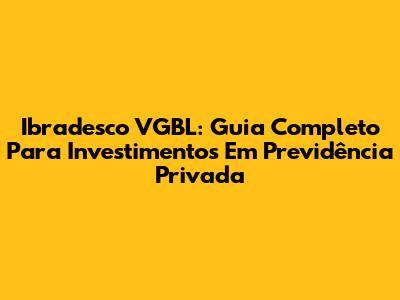 Ibradesco VGBL: Guia Completo Para Investimentos Em Previdência Privada