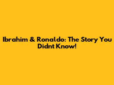 Ibrahim & Ronaldo: The Story You Didn't Know!