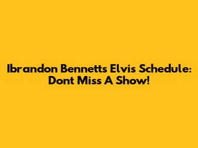 Ibrandon Bennett's Elvis Schedule: Don't Miss A Show!