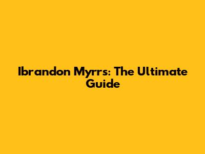 Ibrandon Myrrs: The Ultimate Guide