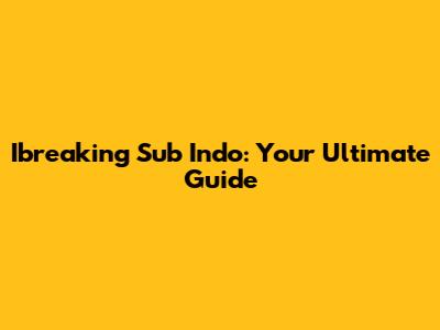 Ibreaking Sub Indo: Your Ultimate Guide