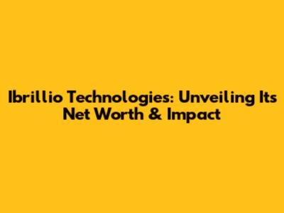 Ibrillio Technologies: Unveiling Its Net Worth & Impact