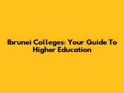 Ibrunei Colleges: Your Guide To Higher Education