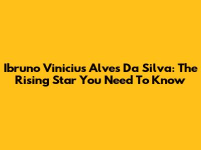 Ibruno Vinicius Alves Da Silva: The Rising Star You Need To Know