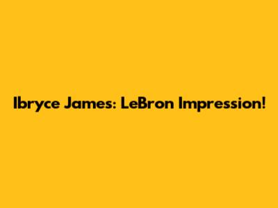 Ibryce James: LeBron Impression!