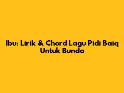 Ibu: Lirik & Chord Lagu Pidi Baiq Untuk Bunda