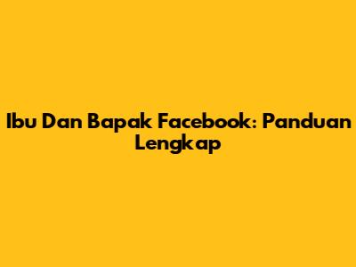 Ibu Dan Bapak Facebook: Panduan Lengkap