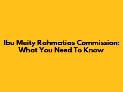 Ibu Meity Rahmatia's Commission: What You Need To Know