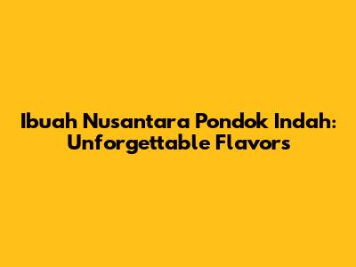 Ibuah Nusantara Pondok Indah: Unforgettable Flavors