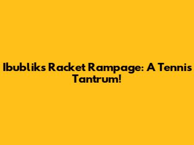 Ibublik's Racket Rampage: A Tennis Tantrum!