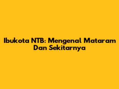 Ibukota NTB: Mengenal Mataram Dan Sekitarnya