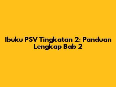 Ibuku PSV Tingkatan 2: Panduan Lengkap Bab 2