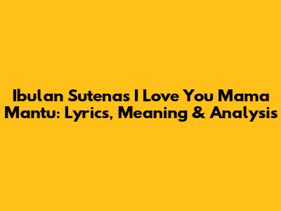 Ibulan Sutena's 'I Love You Mama Mantu': Lyrics, Meaning & Analysis